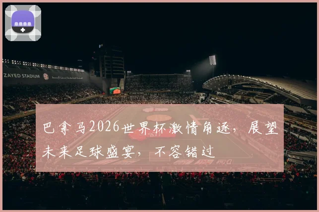 巴拿马2026世界杯激情角逐，展望未来足球盛宴，不容错过