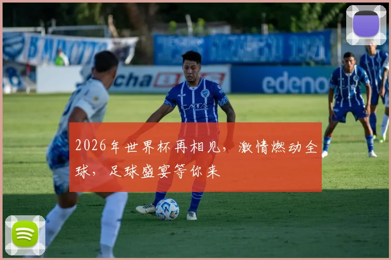 2026年世界杯再相见，激情燃动全球，足球盛宴等你来