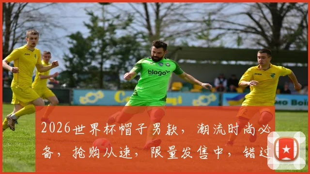2026世界杯帽子男款，潮流时尚必备，抢购从速，限量发售中，错过等一年