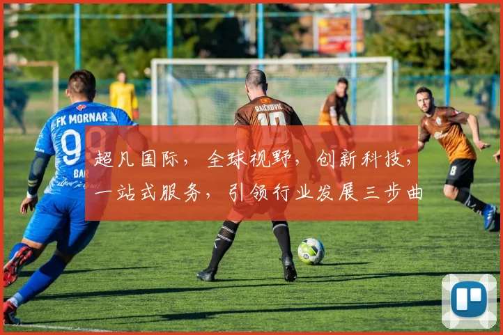 超凡国际，全球视野，创新科技，一站式服务，引领行业发展三步曲