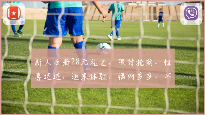 新人注册28元礼金，限时抢购，惊喜连连，速来体验，福利多多，不容错过