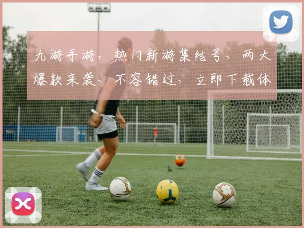 九游手游，热门新游集结号，两大爆款来袭，不容错过，立即下载体验