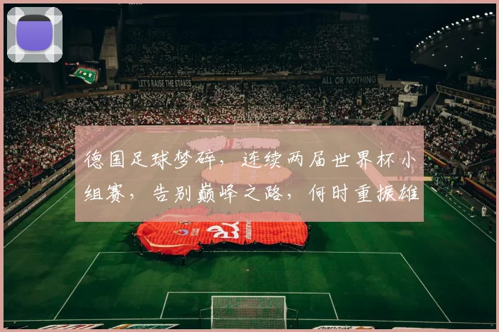 德国足球梦碎，连续两届世界杯小组赛，告别巅峰之路，何时重振雄风